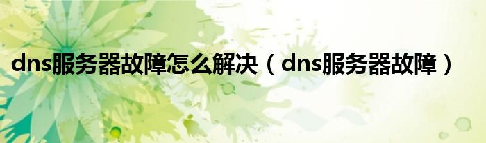 dns服务器故障怎么解决（dns服务器故障）