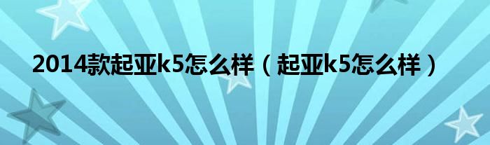 2014款起亚k5怎么样（起亚k5怎么样）