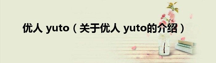 优人 yuto（关于优人 yuto的介绍）