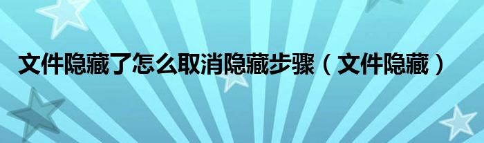 文件隐藏了怎么取消隐藏步骤（文件隐藏）
