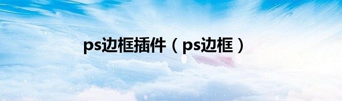 ps边框插件（ps边框）