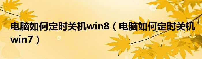 电脑如何定时关机win8（电脑如何定时关机win7）