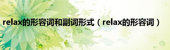 relax的形容词和副词形式（relax的形容词）