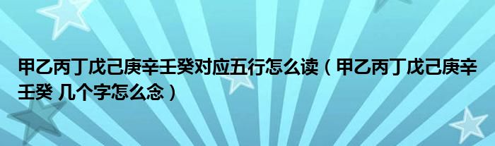 甲乙丙丁戊己庚辛壬癸对应五行怎么读（甲乙丙丁戊己庚辛壬癸 几个字怎么念）