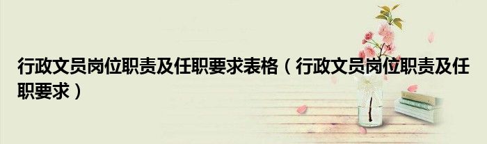 行政文员岗位职责及任职要求表格（行政文员岗位职责及任职要求）