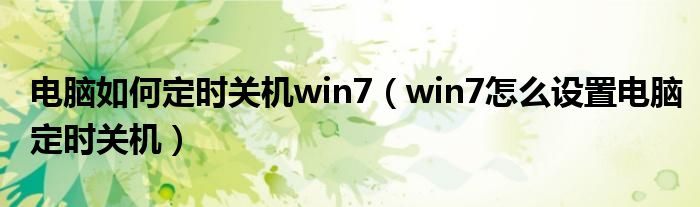 电脑如何定时关机win7（win7怎么设置电脑定时关机）