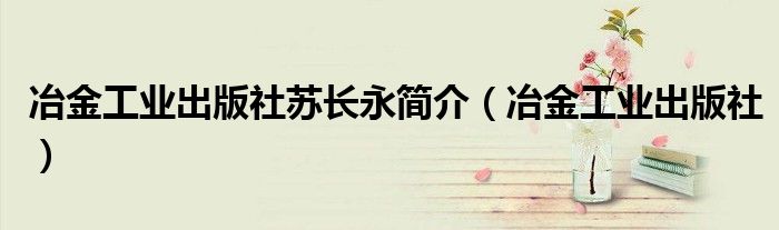 冶金工业出版社苏长永简介（冶金工业出版社）