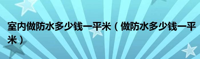 室内做防水多少钱一平米（做防水多少钱一平米）