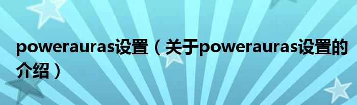 powerauras设置（关于powerauras设置的介绍）