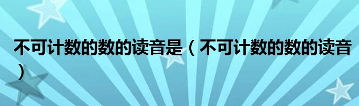 不可计数的数的读音是（不可计数的数的读音）