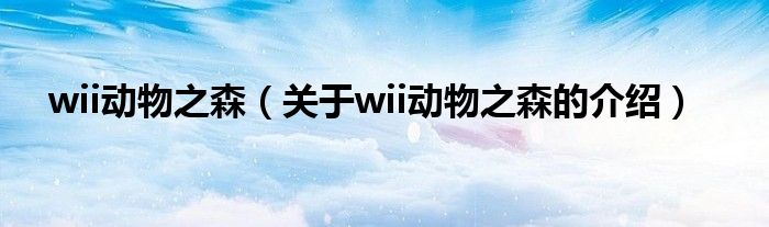 wii动物之森（关于wii动物之森的介绍）