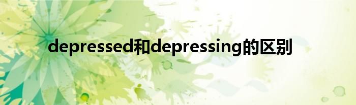 depressed和depressing的区别