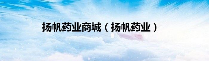 扬帆药业商城（扬帆药业）