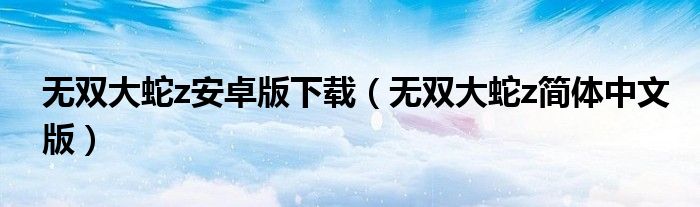 无双大蛇z安卓版下载（无双大蛇z简体中文版）