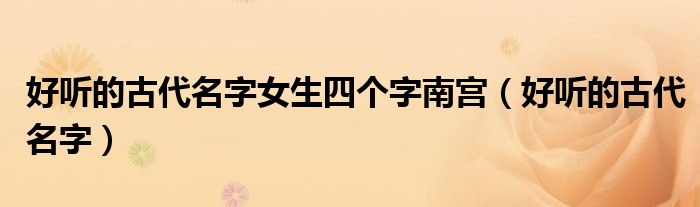 好听的古代名字女生四个字南宫（好听的古代名字）