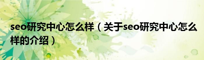 seo研究中心怎么样（关于seo研究中心怎么样的介绍）