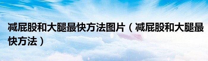 减屁股和大腿最快方法图片（减屁股和大腿最快方法）