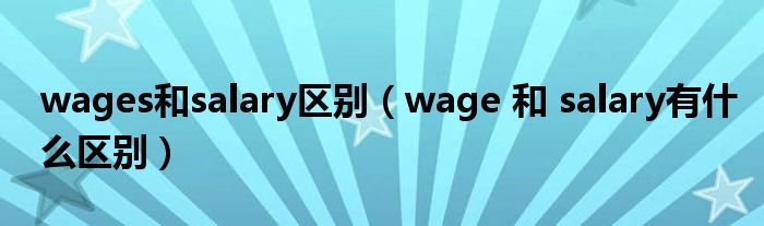 wages和salary区别（wage 和 salary有什么区别）