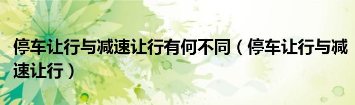 停车让行与减速让行有何不同（停车让行与减速让行）