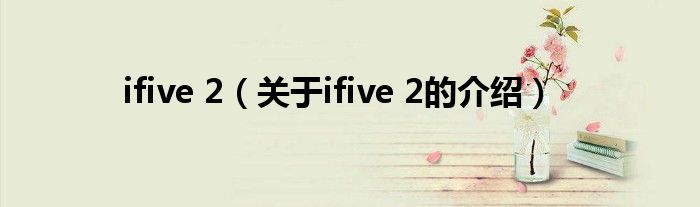 ifive 2（关于ifive 2的介绍）