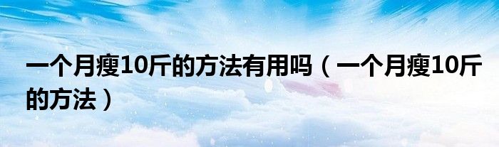 一个月瘦10斤的方法有用吗（一个月瘦10斤的方法）