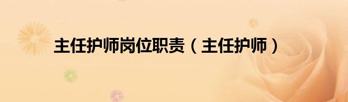 主任护师岗位职责（主任护师）