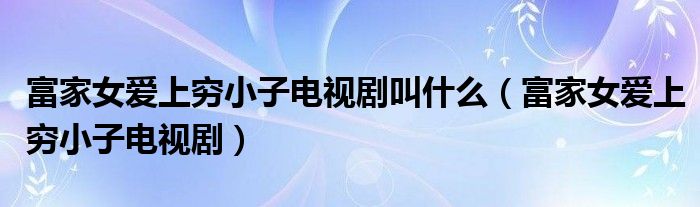 富家女爱上穷小子电视剧叫什么（富家女爱上穷小子电视剧）