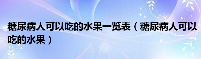 糖尿病人可以吃的水果一览表（糖尿病人可以吃的水果）