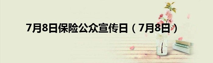 7月8日保险公众宣传日（7月8日）