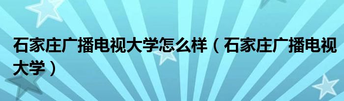 石家庄广播电视大学怎么样（石家庄广播电视大学）