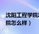 沈阳工程学院怎么样?大学排名（沈阳工程学院怎么样）