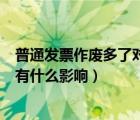 普通发票作废多了对公司有什么影响（作废发票多了对公司有什么影响）