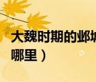 大魏时期的邺城是现在的哪里（邺城是现在的哪里）
