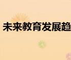 未来教育发展趋势论文（未来教育发展趋势）