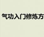 气功入门修炼方法视频（气功入门修炼方法）