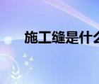 施工缝是什么样子的（施工缝是什么）
