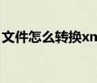 文件怎么转换xml（xml文档怎么转换word）