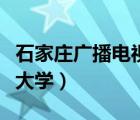 石家庄广播电视大学怎么样（石家庄广播电视大学）
