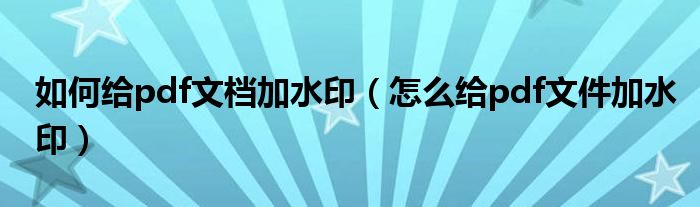 如何给pdf文档加水印（怎么给pdf文件加水印）