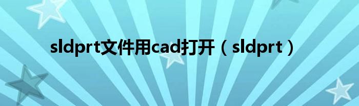 sldprt文件用cad打开（sldprt）