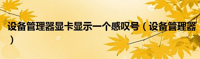 设备管理器显卡显示一个感叹号（设备管理器）