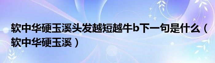 软中华硬玉溪头发越短越牛b下一句是什么（软中华硬玉溪）