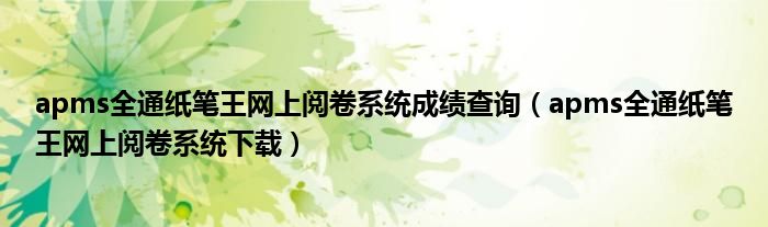 apms全通纸笔王网上阅卷系统成绩查询（apms全通纸笔王网上阅卷系统下载）