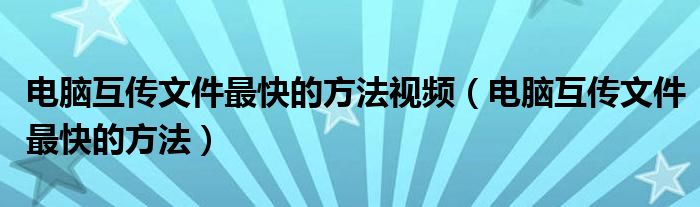 电脑互传文件最快的方法视频（电脑互传文件最快的方法）