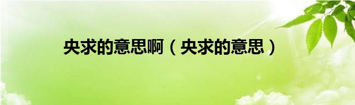 央求的意思啊（央求的意思）