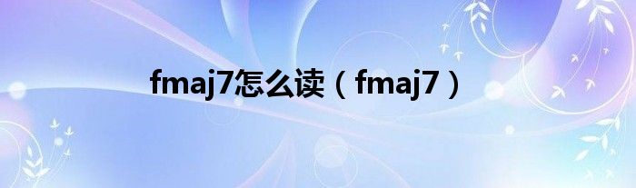 fmaj7怎么读（fmaj7）