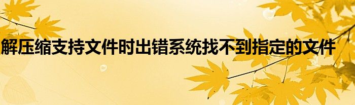 解压缩支持文件时出错系统找不到指定的文件