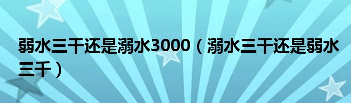 弱水三千还是溺水3000（溺水三千还是弱水三千）