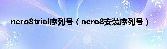 nero8trial序列号（nero8安装序列号）