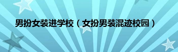 男扮女装进学校（女扮男装混迹校园）
